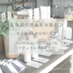 北海道の恵みをお肌にも♪お土産にも自分用にも最適なNATURAL PRODUCTS（ナチュラルプロダクツ）